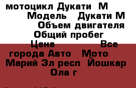 мотоцикл Дукати  М 400 2004 › Модель ­ Дукати М 400 IE › Объем двигателя ­ 400 › Общий пробег ­ 33 600 › Цена ­ 200 000 - Все города Авто » Мото   . Марий Эл респ.,Йошкар-Ола г.